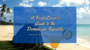 A Food Lover's Guide to the Dominican Republic