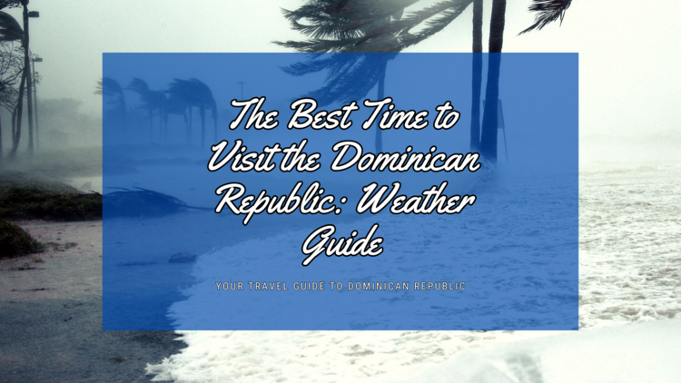 The Best Time to Visit the Dominican Republic: Your Ultimate Weather Guide