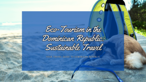 Eco-Tourism in the Dominican Republic: The Ultimate Guide to Sustainable Travel