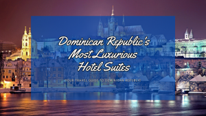 Dominican Republic's Most Luxurious Hotel Suites