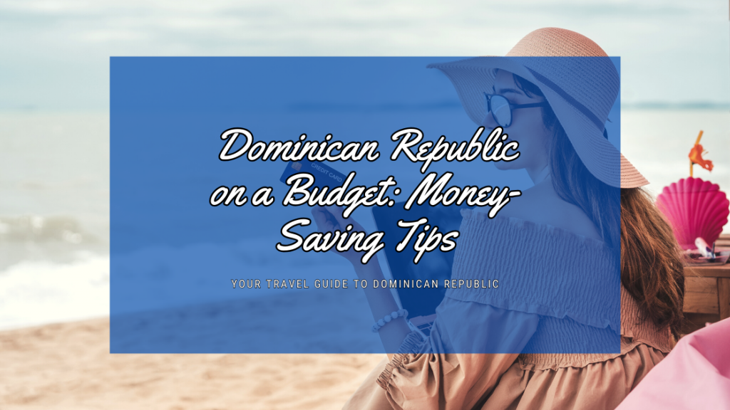 Dominican Republic on a Budget: Money-Saving Tips for the Savvy Traveler