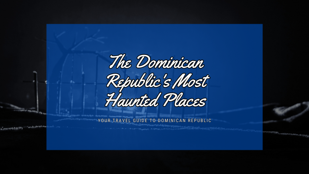 The Dominican Republic's Most Haunted Places