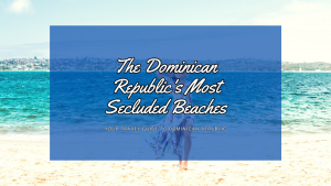 The Dominican Republic's Most Secluded Beaches